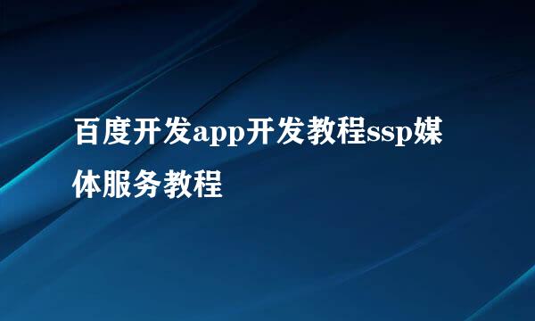 百度开发app开发教程ssp媒体服务教程