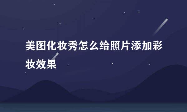 美图化妆秀怎么给照片添加彩妆效果