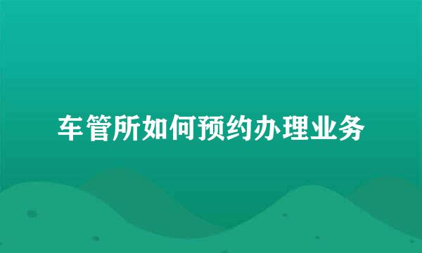 车管所如何预约办理业务