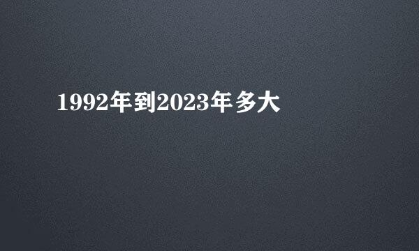 1992年到2023年多大