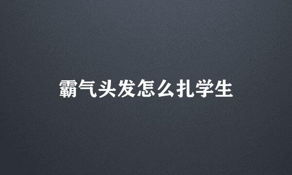 霸气头发怎么扎学生