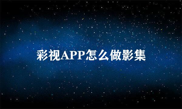 彩视APP怎么做影集