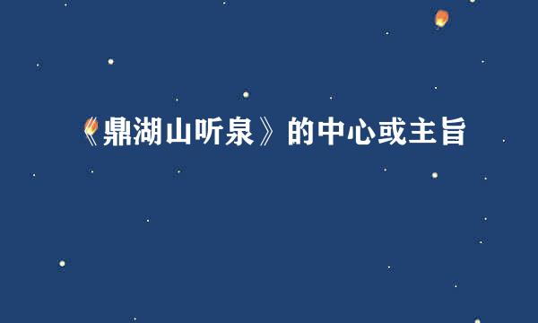 《鼎湖山听泉》的中心或主旨