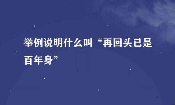 举例说明什么叫“再回头已是百年身”