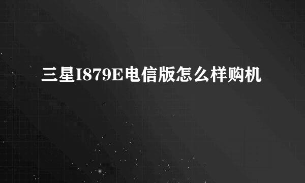 三星I879E电信版怎么样购机
