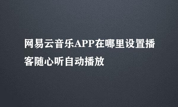 网易云音乐APP在哪里设置播客随心听自动播放