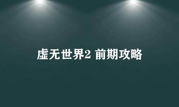 虚无世界2 前期攻略