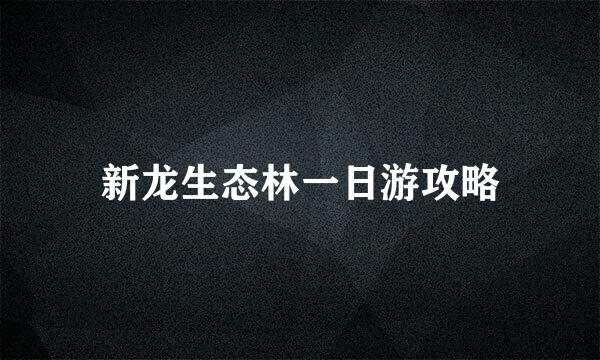 新龙生态林一日游攻略