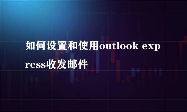 如何设置和使用outlook express收发邮件