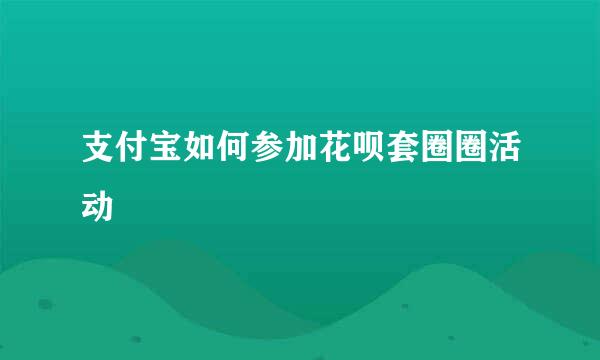 支付宝如何参加花呗套圈圈活动