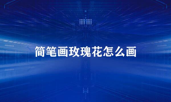 简笔画玫瑰花怎么画