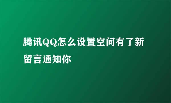 腾讯QQ怎么设置空间有了新留言通知你