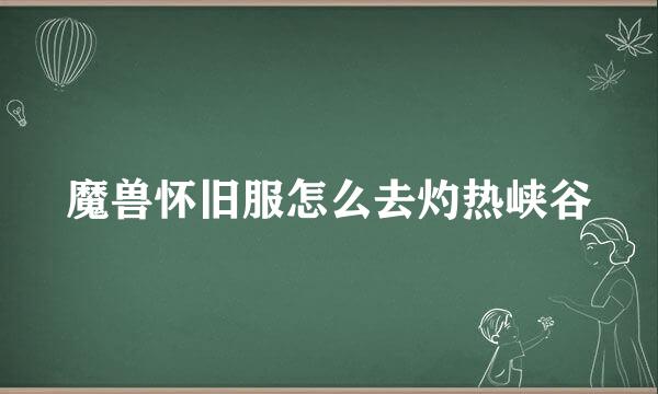 魔兽怀旧服怎么去灼热峡谷