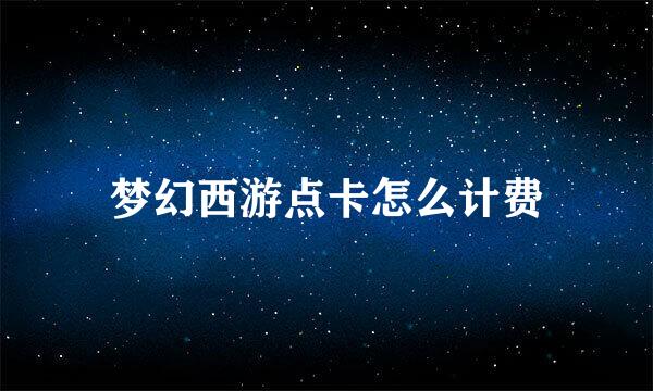 梦幻西游点卡怎么计费