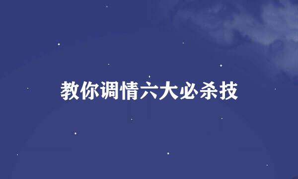 教你调情六大必杀技