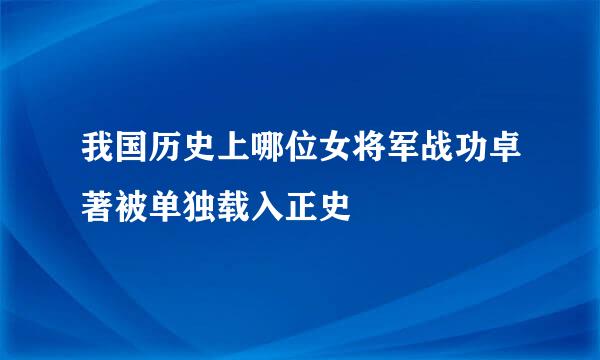 我国历史上哪位女将军战功卓著被单独载入正史