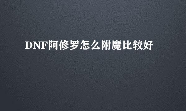 DNF阿修罗怎么附魔比较好