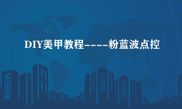 DIY美甲教程----粉蓝波点控