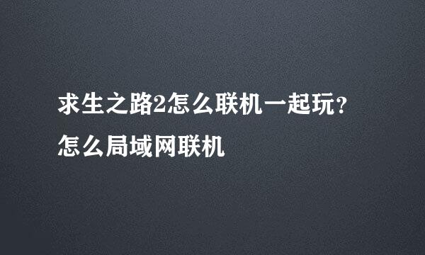 求生之路2怎么联机一起玩？怎么局域网联机