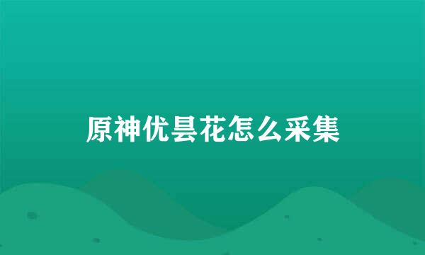 原神优昙花怎么采集