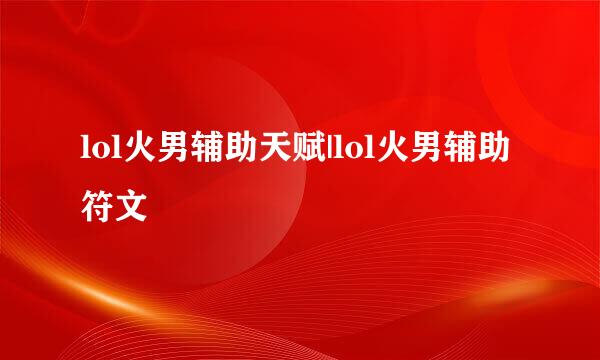 lol火男辅助天赋|lol火男辅助符文