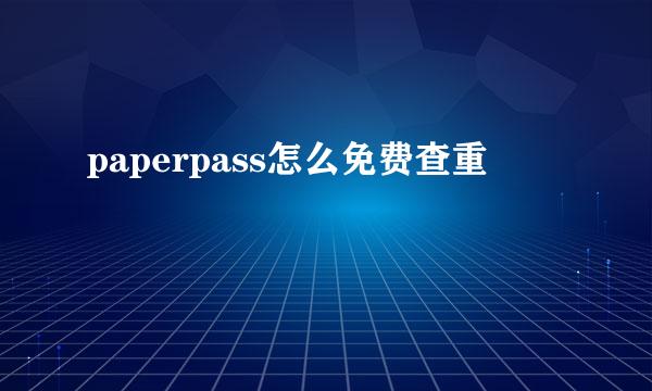 paperpass怎么免费查重