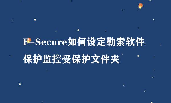 F-Secure如何设定勒索软件保护监控受保护文件夹