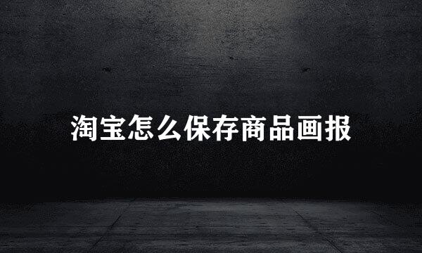 淘宝怎么保存商品画报