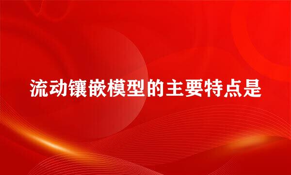 流动镶嵌模型的主要特点是