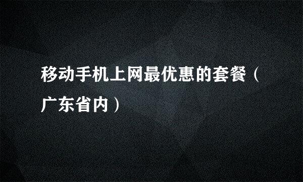 移动手机上网最优惠的套餐（广东省内）