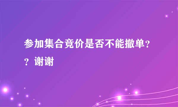参加集合竞价是否不能撤单？？谢谢