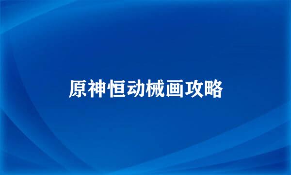 原神恒动械画攻略