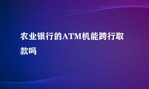 农业银行的ATM机能跨行取款吗