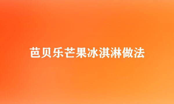 芭贝乐芒果冰淇淋做法