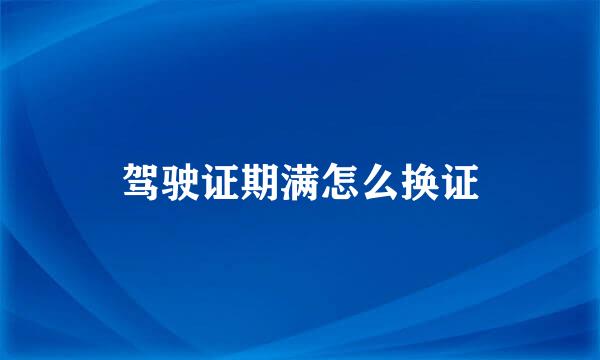 驾驶证期满怎么换证
