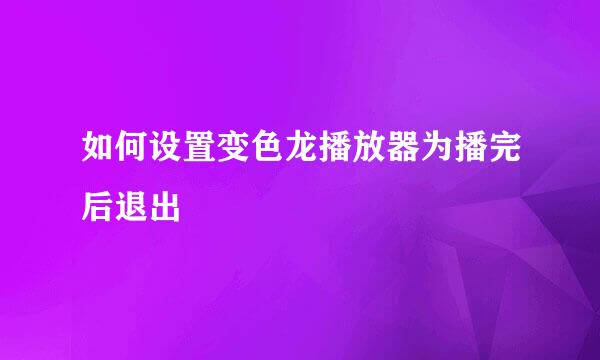 如何设置变色龙播放器为播完后退出