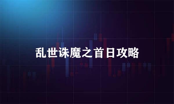 乱世诛魔之首日攻略