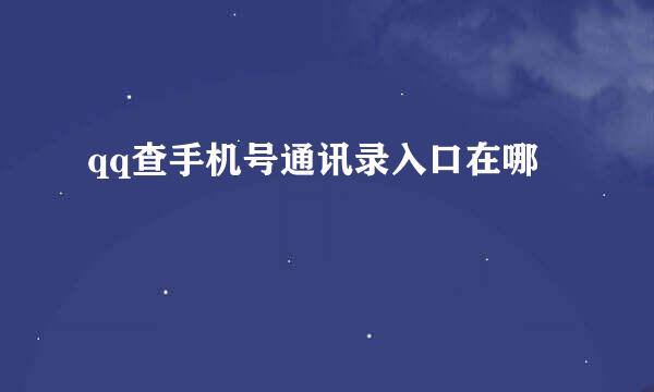 qq查手机号通讯录入口在哪