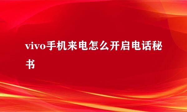 vivo手机来电怎么开启电话秘书