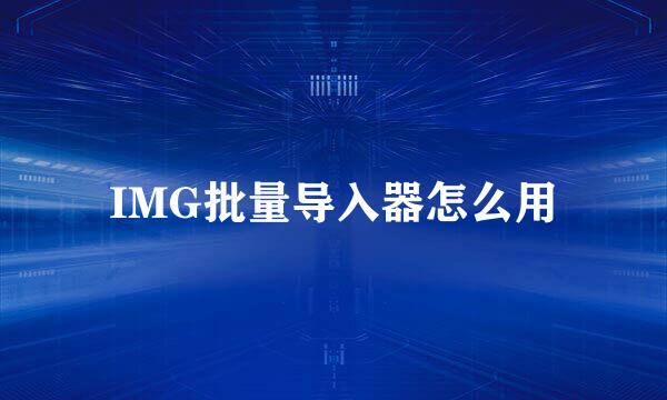 IMG批量导入器怎么用