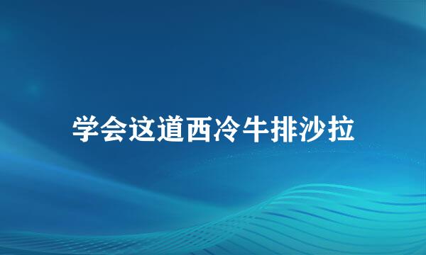 学会这道西冷牛排沙拉