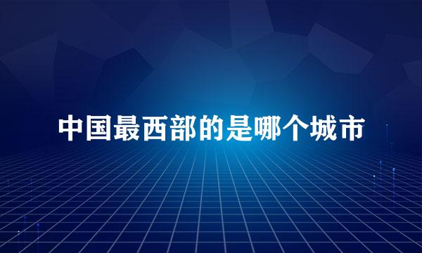 中国最西部的是哪个城市
