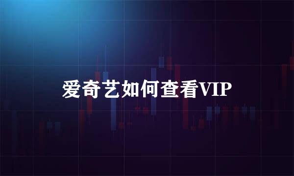 爱奇艺如何查看VIP