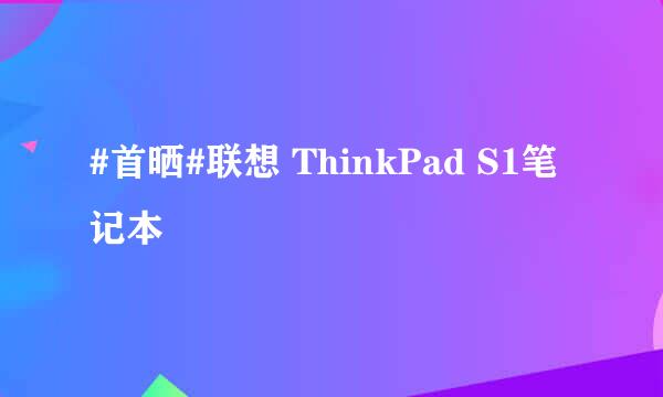 #首晒#联想 ThinkPad S1笔记本