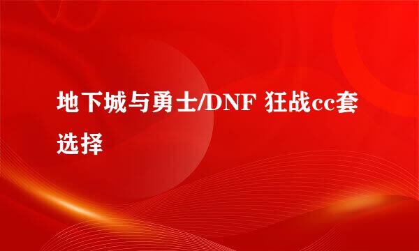 地下城与勇士/DNF 狂战cc套选择