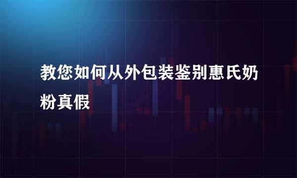 教您如何从外包装鉴别惠氏奶粉真假