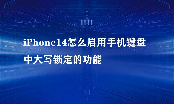 iPhone14怎么启用手机键盘中大写锁定的功能