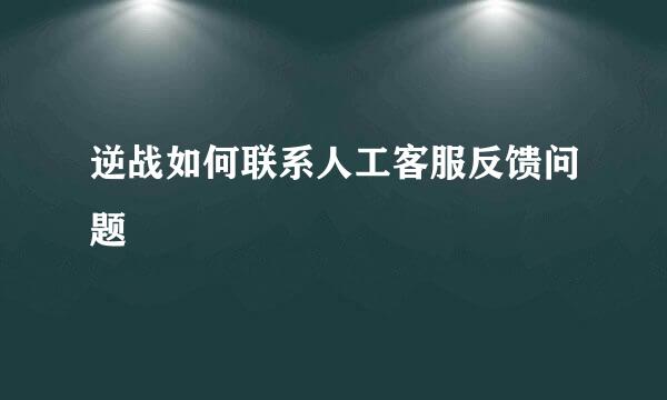 逆战如何联系人工客服反馈问题