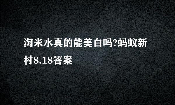 淘米水真的能美白吗?蚂蚁新村8.18答案