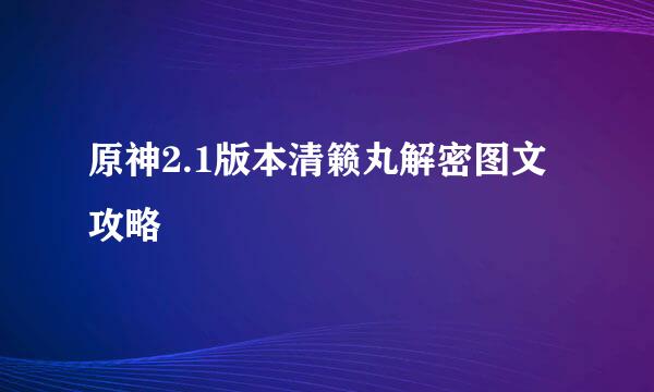 原神2.1版本清籁丸解密图文攻略